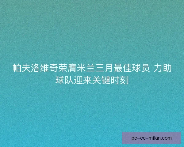 帕夫洛维奇荣膺米兰三月最佳球员 力助球队迎来关键时刻