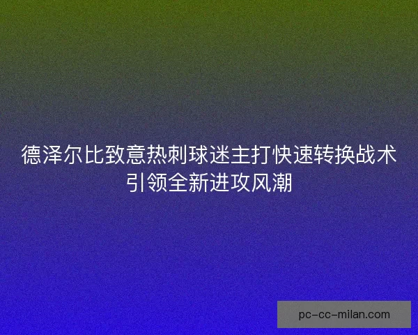 德泽尔比致意热刺球迷主打快速转换战术引领全新进攻风潮