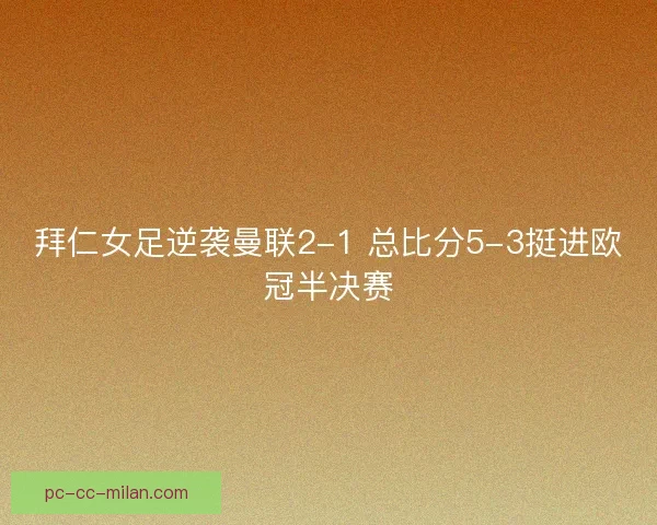 拜仁女足逆袭曼联2-1 总比分5-3挺进欧冠半决赛