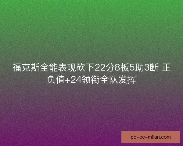 福克斯全能表现砍下22分8板5助3断 正负值+24领衔全队发挥