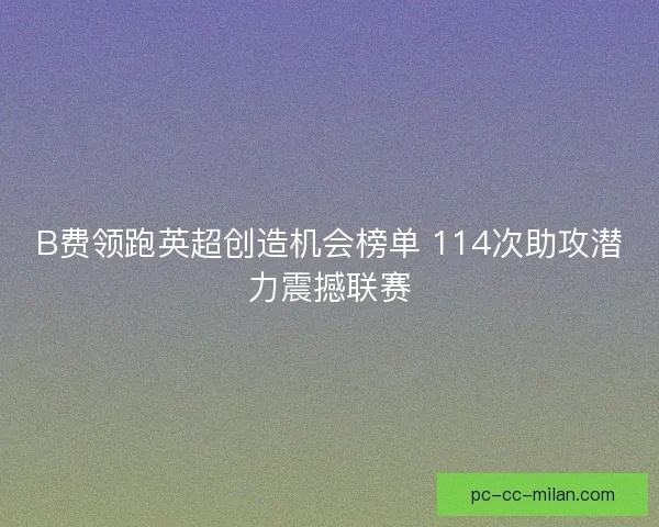 B费领跑英超创造机会榜单 114次助攻潜力震撼联赛