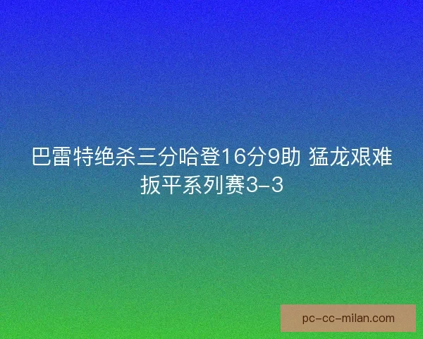 巴雷特绝杀三分哈登16分9助 猛龙艰难扳平系列赛3-3
