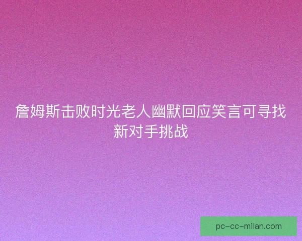 詹姆斯击败时光老人幽默回应笑言可寻找新对手挑战