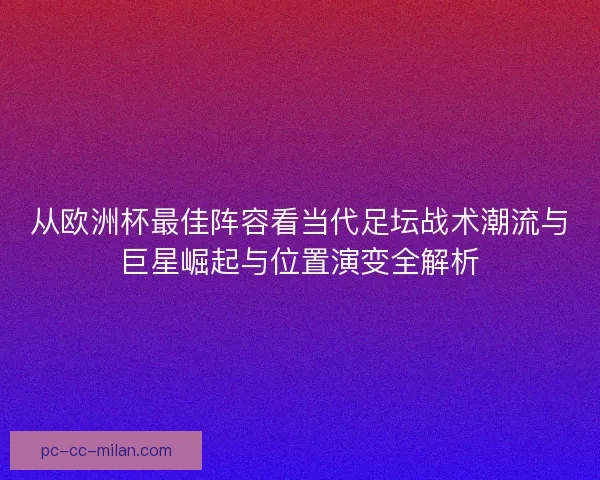 从欧洲杯最佳阵容看当代足坛战术潮流与巨星崛起与位置演变全解析
