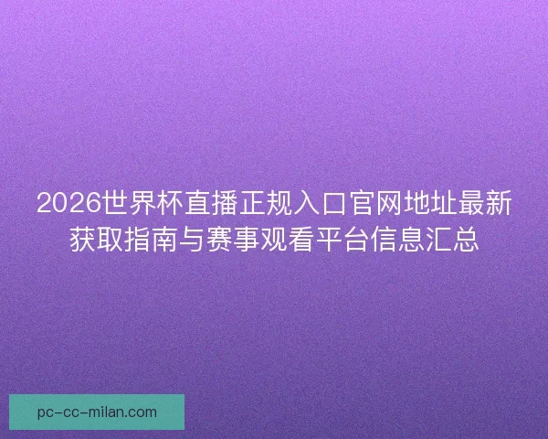 2026世界杯直播正规入口官网地址最新获取指南与赛事观看平台信息汇总 2026世界杯直播正规入口官网地址最新获取指南与赛事观看平台信息汇总