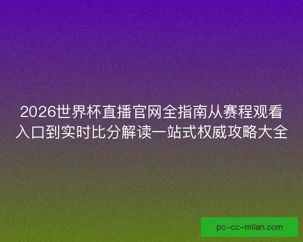 2026世界杯直播官网全指南从赛程观看入口到实时比分解读一站式权威攻略大全 2026世界杯直播官网全指南从赛程观看入口到实时比分解读一站式权威攻略大全