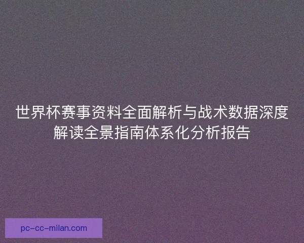 世界杯赛事资料全面解析与战术数据深度解读全景指南体系化分析报告 世界杯赛事资料全面解析与战术数据深度解读全景指南体系化分析报告